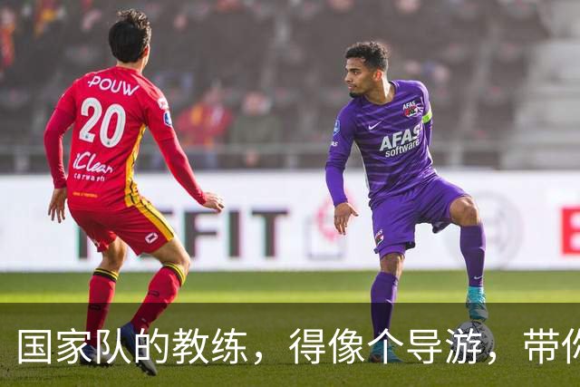 国家队的教练，得像个导游，带你一起嗨起来！