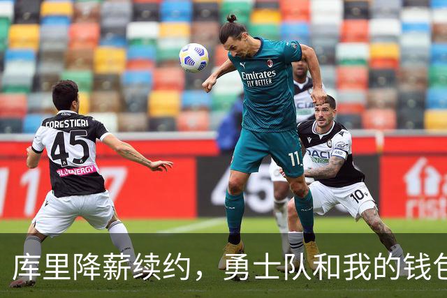 库里降薪续约，勇士队和我的钱包一样，合计六亿了！